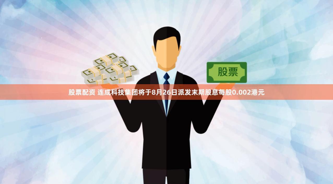 股票配资 连成科技集团将于8月26日派发末期股息每股0.002港元