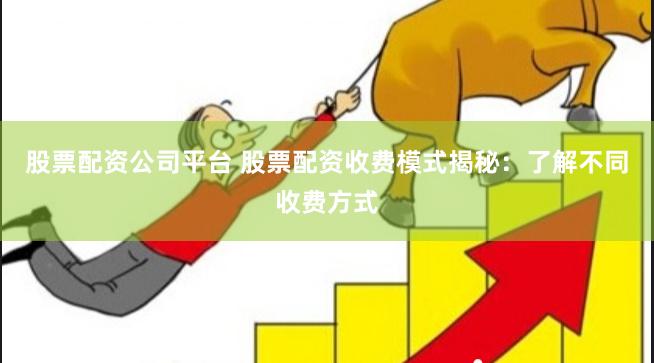 股票配资公司平台 股票配资收费模式揭秘：了解不同收费方式