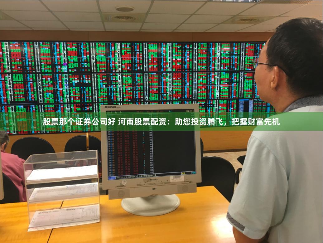 股票那个证券公司好 河南股票配资：助您投资腾飞，把握财富先机