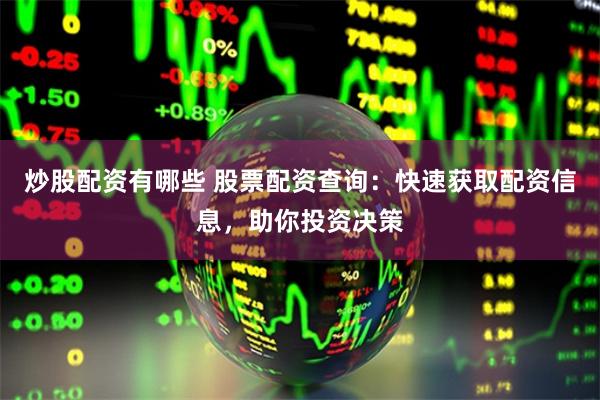 炒股配资有哪些 股票配资查询：快速获取配资信息，助你投资决策