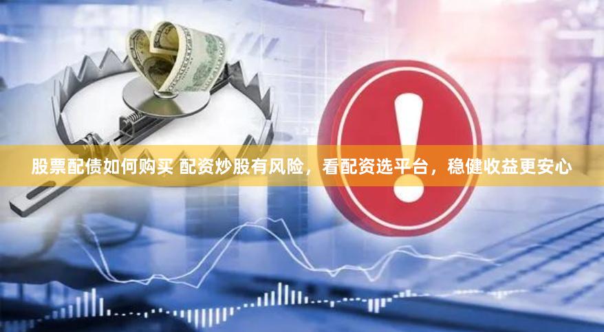 股票配债如何购买 配资炒股有风险，看配资选平台，稳健收益更安