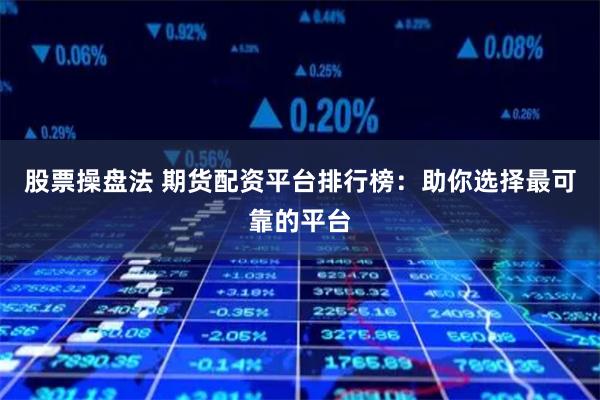 股票操盘法 期货配资平台排行榜：助你选择最可靠的平台