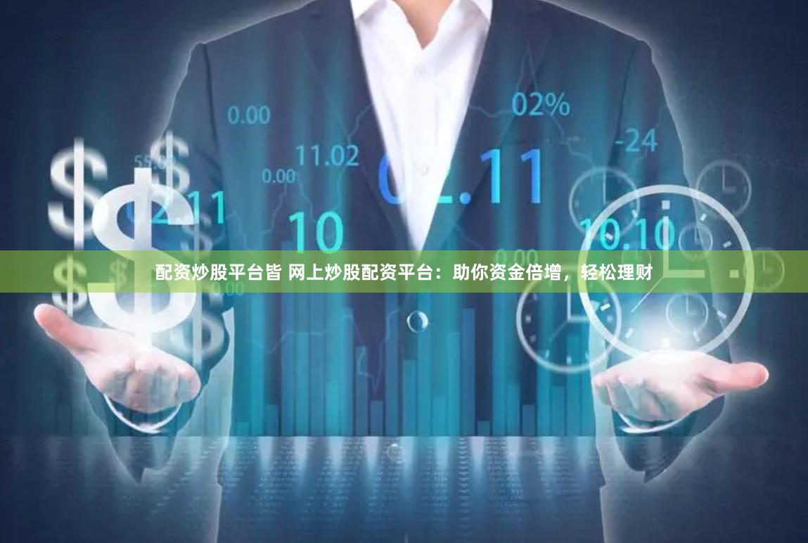 配资炒股平台皆 网上炒股配资平台：助你资金倍增，轻松理财