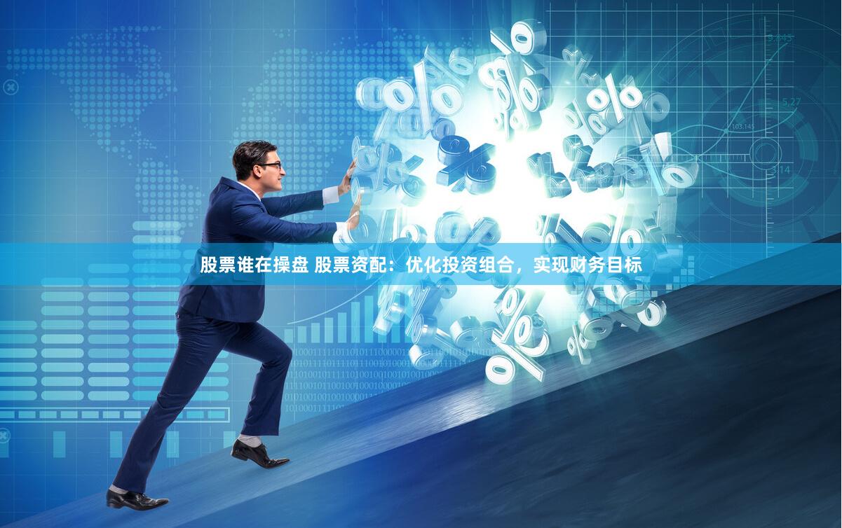 股票谁在操盘 股票资配：优化投资组合，实现财务目标