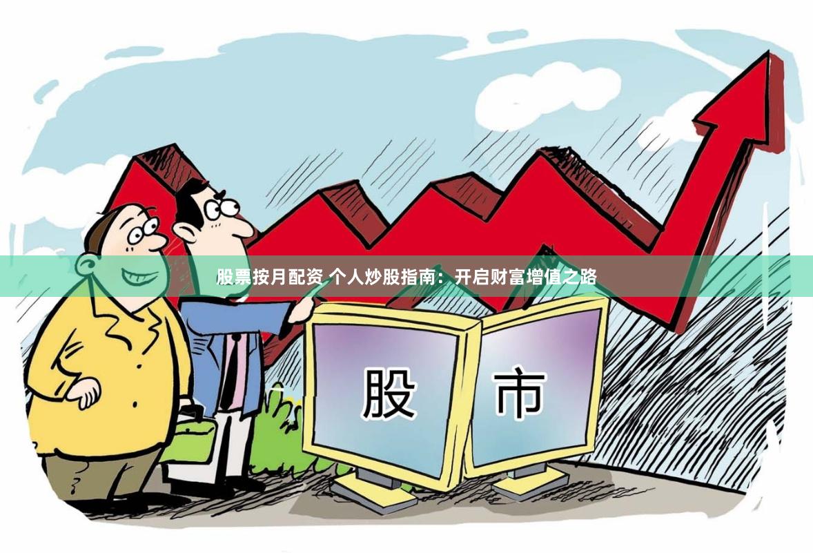 股票按月配资 个人炒股指南：开启财富增值之路