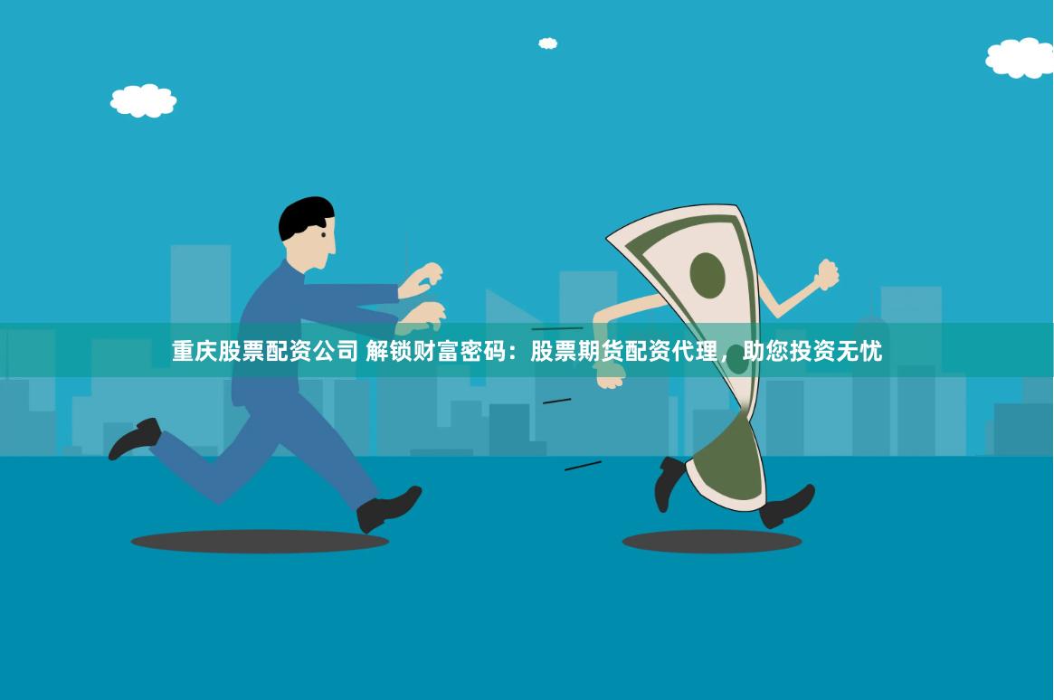 重庆股票配资公司 解锁财富密码：股票期货配资代理，助您投资无