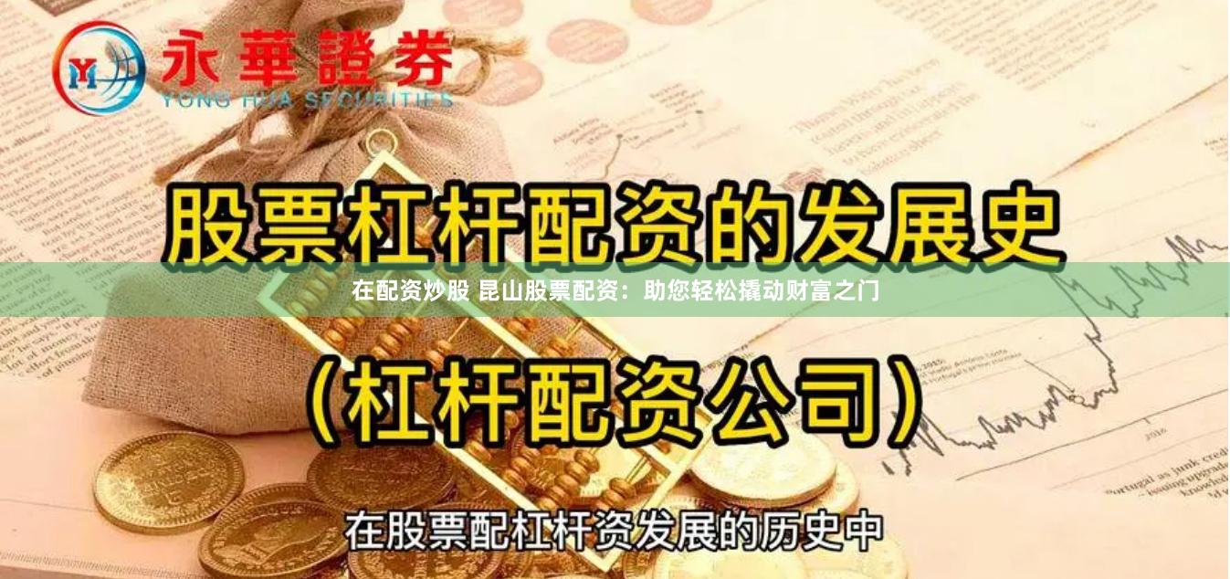 在配资炒股 昆山股票配资：助您轻松撬动财富之门