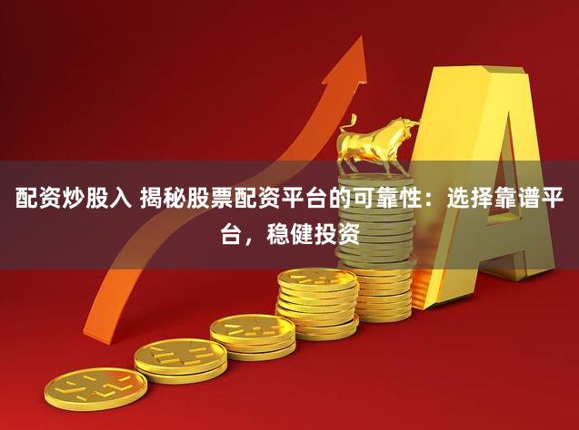 配资炒股入 揭秘股票配资平台的可靠性：选择靠谱平台，稳健投资
