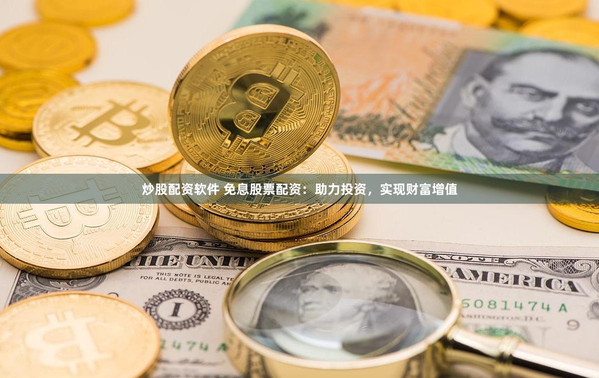 炒股配资软件 免息股票配资：助力投资，实现财富增值