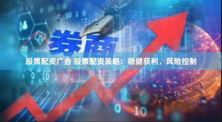 股票配资广告 股票配资策略：稳健获利，风险控制