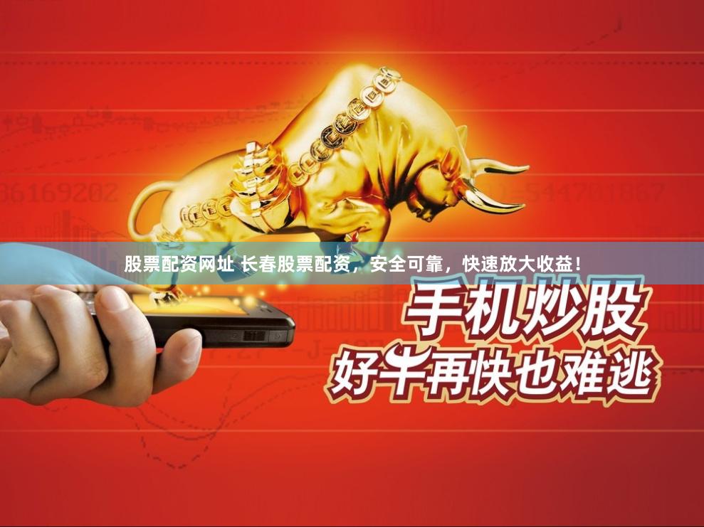 股票配资网址 长春股票配资，安全可靠，快速放大收益！
