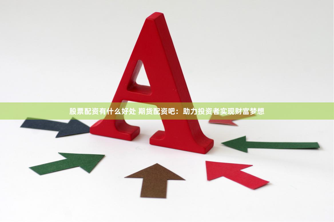 股票配资有什么好处 期货配资吧：助力投资者实现财富梦想