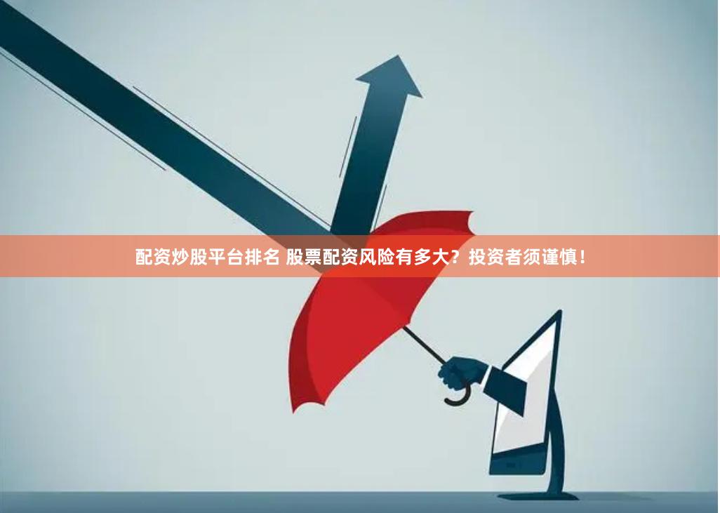配资炒股平台排名 股票配资风险有多大？投资者须谨慎！